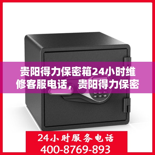 贵阳得力保密箱24小时维修客服电话，贵阳得力保密箱全天候维修服务热线