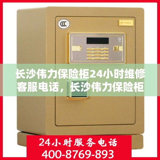 长沙伟力保险柜24小时维修客服电话，长沙伟力保险柜全天候专业维修服务热线