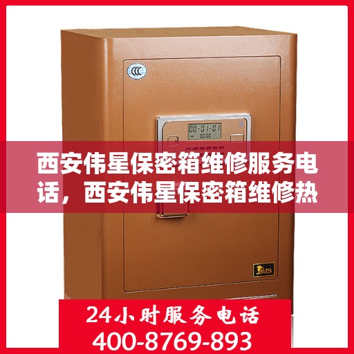 西安伟星保密箱维修服务电话，西安伟星保密箱维修热线及电话服务指南