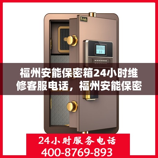 福州安能保密箱24小时维修客服电话，福州安能保密箱全天候专业维修服务热线电话