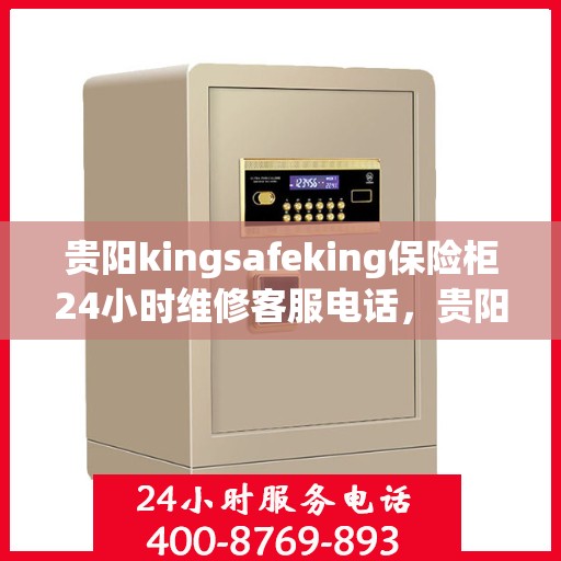 贵阳kingsafeking保险柜24小时维修客服电话，贵阳Kingsafeking保险柜全天候维修服务热线电话