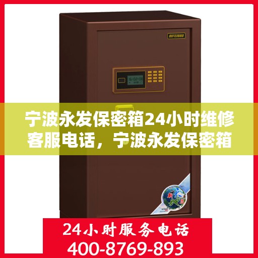 宁波永发保密箱24小时维修客服电话，宁波永发保密箱全天候专业维修服务热线