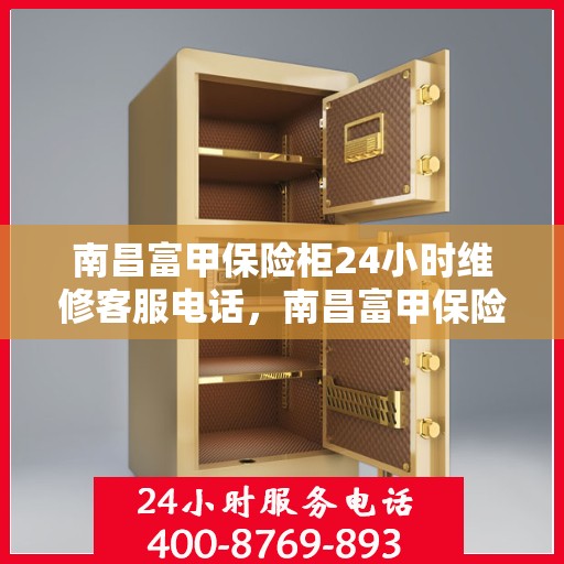 南昌富甲保险柜24小时维修客服电话，南昌富甲保险柜全天候维修服务热线