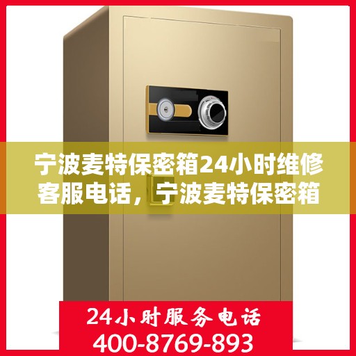 宁波麦特保密箱24小时维修客服电话，宁波麦特保密箱全天候专业维修服务热线电话