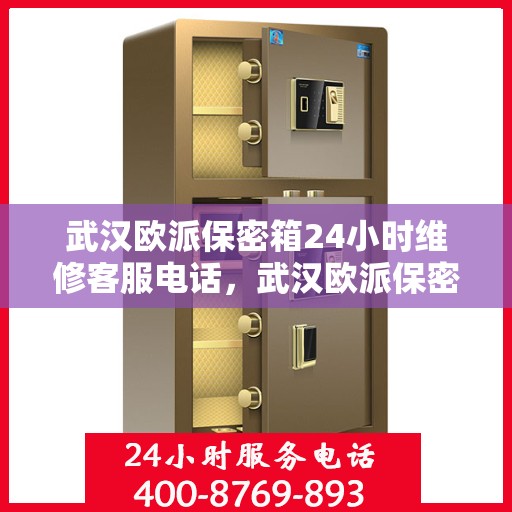 武汉欧派保密箱24小时维修客服电话，武汉欧派保密箱全天候专业维修服务热线电话