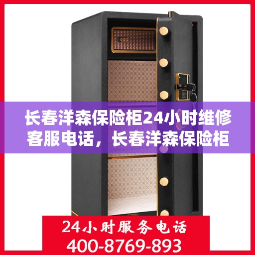 长春洋森保险柜24小时维修客服电话，长春洋森保险柜全天候专业维修服务热线