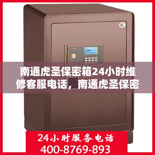 南通虎圣保密箱24小时维修客服电话，南通虎圣保密箱全天候专业维修服务热线