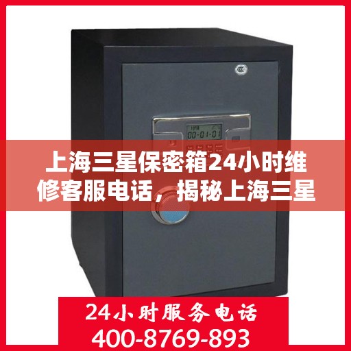 上海三星保密箱24小时维修客服电话，揭秘上海三星保密箱全天候客服热线，专业维修，贴心服务不间断