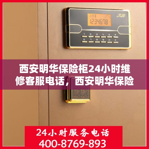 西安明华保险柜24小时维修客服电话，西安明华保险柜全天候专业维修服务热线