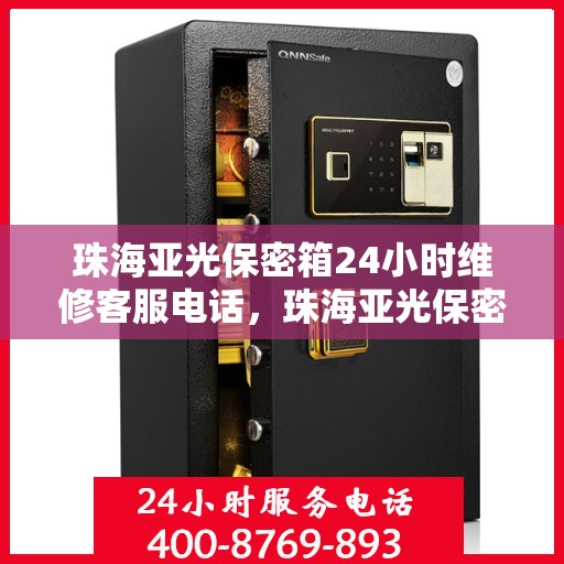 珠海亚光保密箱24小时维修客服电话，珠海亚光保密箱全天候维修服务热线