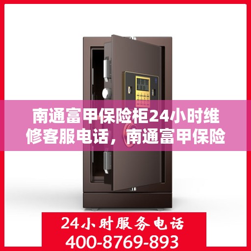 南通富甲保险柜24小时维修客服电话，南通富甲保险柜全天候专业维修服务热线