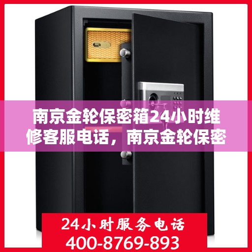 南京金轮保密箱24小时维修客服电话，南京金轮保密箱全天候维修服务热线
