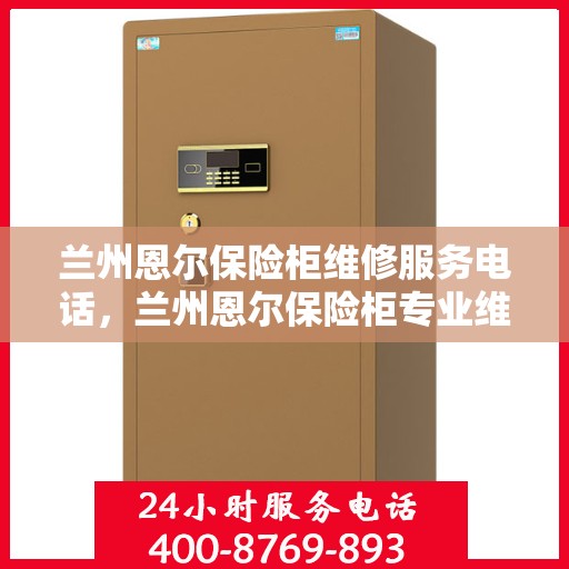 兰州恩尔保险柜维修服务电话，兰州恩尔保险柜专业维修服务热线