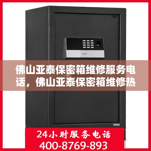 佛山亚泰保密箱维修服务电话，佛山亚泰保密箱维修热线电话专业服务