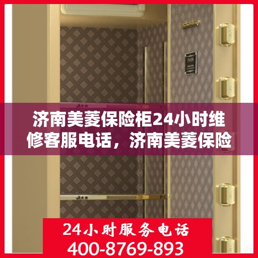 济南美菱保险柜24小时维修客服电话，济南美菱保险柜全天候专业维修服务热线