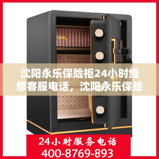 沈阳永乐保险柜24小时维修客服电话，沈阳永乐保险柜全天候维修服务热线