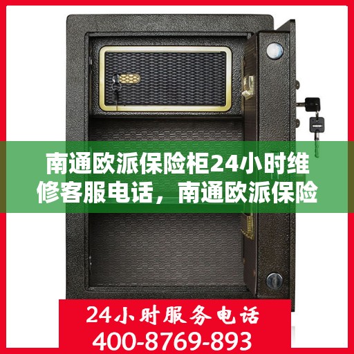 南通欧派保险柜24小时维修客服电话，南通欧派保险柜全天候专业维修服务热线