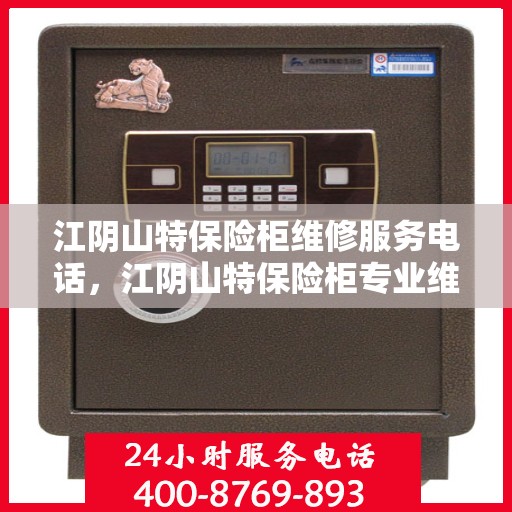 江阴山特保险柜维修服务电话，江阴山特保险柜专业维修服务热线