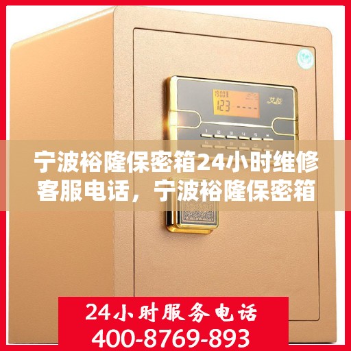 宁波裕隆保密箱24小时维修客服电话，宁波裕隆保密箱全天候专业维修服务热线电话