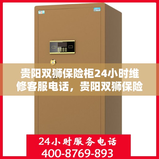 贵阳双狮保险柜24小时维修客服电话，贵阳双狮保险柜全天候专业维修服务热线电话