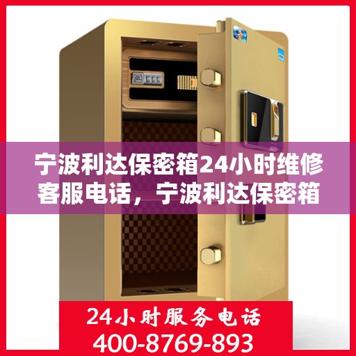 宁波利达保密箱24小时维修客服电话，宁波利达保密箱全天候维修服务热线电话
