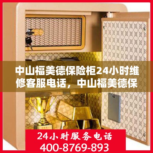 中山福美德保险柜24小时维修客服电话，中山福美德保险柜全天候专业维修服务热线