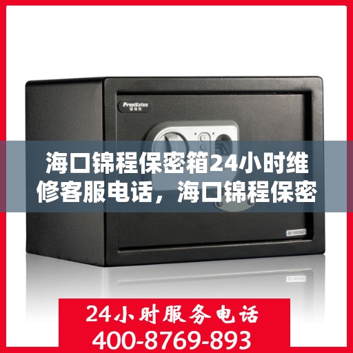 海口锦程保密箱24小时维修客服电话，海口锦程保密箱全天候维修服务热线