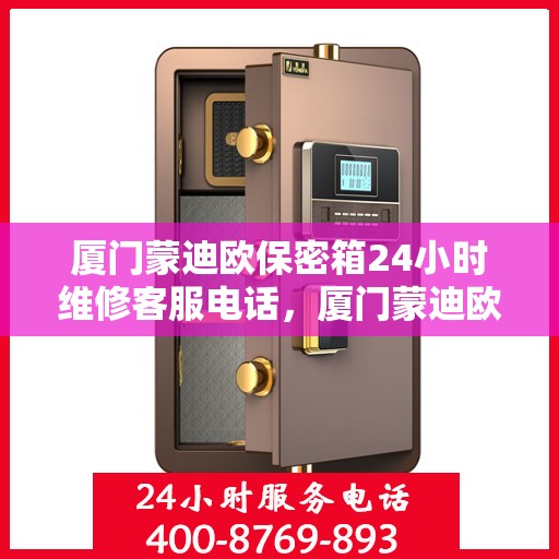 厦门蒙迪欧保密箱24小时维修客服电话，厦门蒙迪欧保密箱全天候维修服务热线