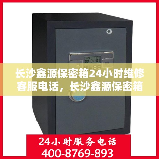长沙鑫源保密箱24小时维修客服电话，长沙鑫源保密箱全天候专业维修服务热线电话