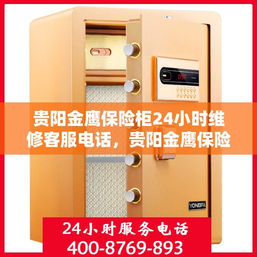 贵阳金鹰保险柜24小时维修客服电话，贵阳金鹰保险柜全天候维修服务热线