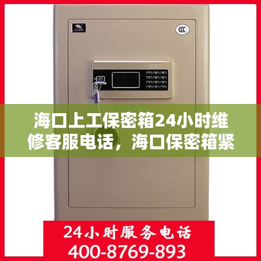海口上工保密箱24小时维修客服电话，海口保密箱紧急维修服务热线，全天候客服支持，专业解决您的安全锁事需求