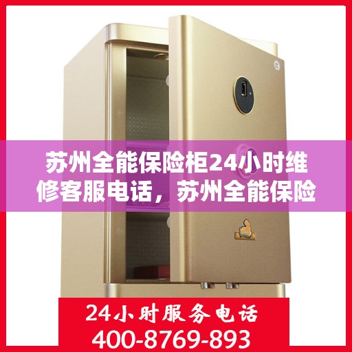 苏州全能保险柜24小时维修客服电话，苏州全能保险柜全天候专业维修服务热线