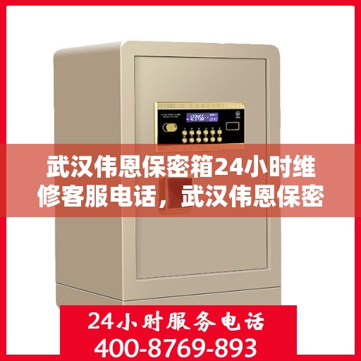 武汉伟恩保密箱24小时维修客服电话，武汉伟恩保密箱全天候专业维修服务热线