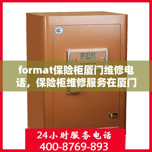 format保险柜厦门维修电话，保险柜维修服务在厦门，专业团队提供一站式解决方案及联系电话