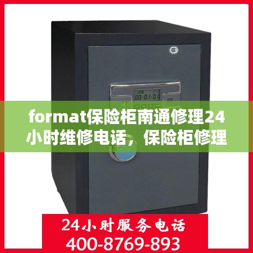 format保险柜南通修理24小时维修电话，保险柜修理专家，南通全天候保险柜维修服务热线