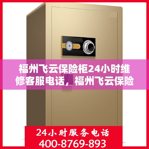 福州飞云保险柜24小时维修客服电话，福州飞云保险柜全天候专业维修服务热线