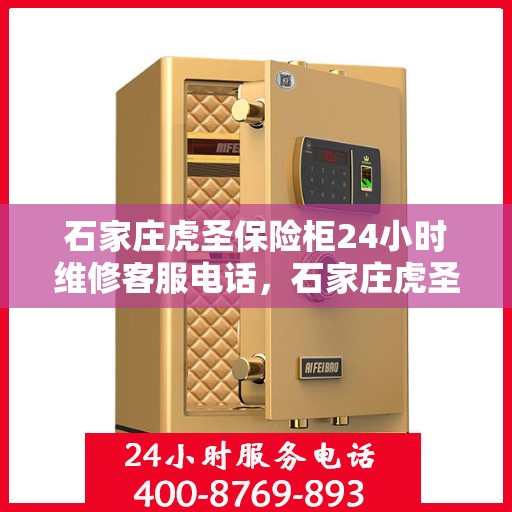 石家庄虎圣保险柜24小时维修客服电话，石家庄虎圣保险柜全天候专业维修服务热线