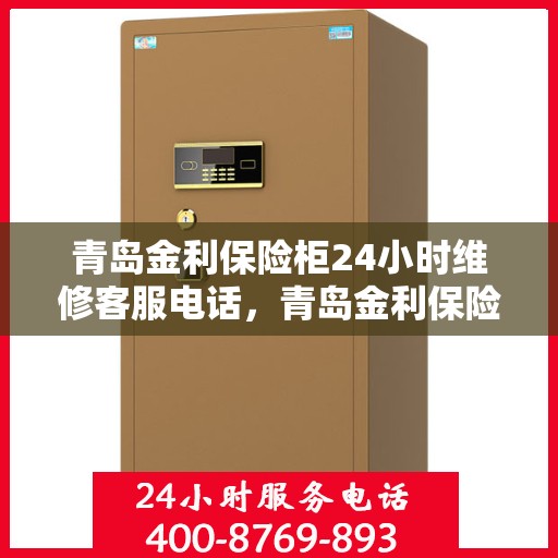 青岛金利保险柜24小时维修客服电话，青岛金利保险柜全天候专业维修服务热线