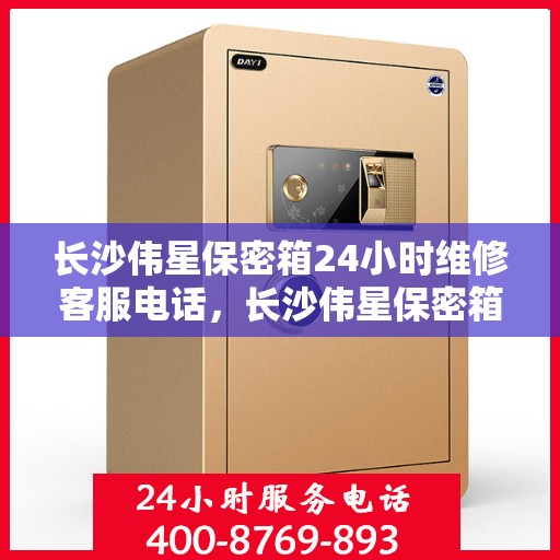 长沙伟星保密箱24小时维修客服电话，长沙伟星保密箱全天候维修服务热线电话