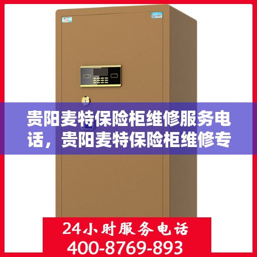 贵阳麦特保险柜维修服务电话，贵阳麦特保险柜维修专线及电话服务解析