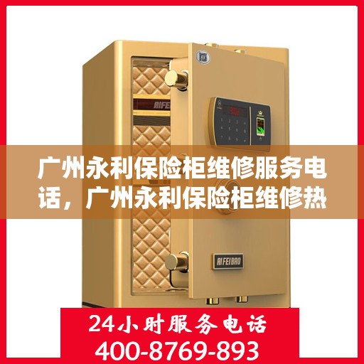 广州永利保险柜维修服务电话，广州永利保险柜维修热线专业服务团队