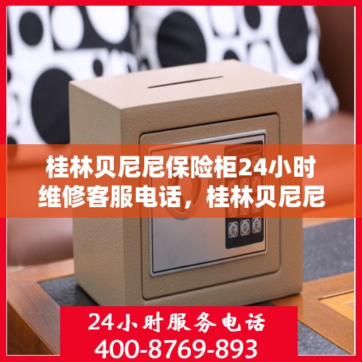 桂林贝尼尼保险柜24小时维修客服电话，桂林贝尼尼保险柜全天候专业维修服务热线