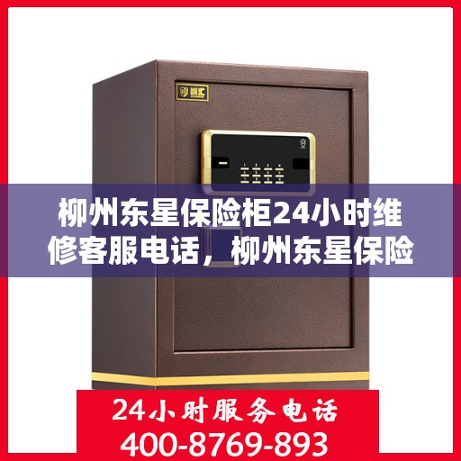 柳州东星保险柜24小时维修客服电话，柳州东星保险柜全天候专业维修服务热线电话
