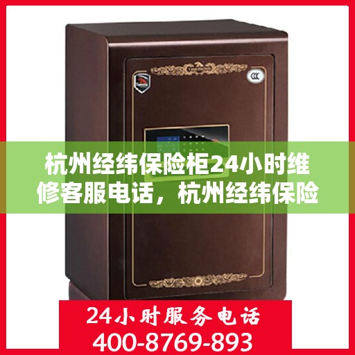 杭州经纬保险柜24小时维修客服电话，杭州经纬保险柜全天候专业维修服务热线