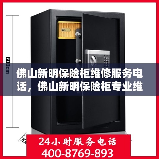 佛山新明保险柜维修服务电话，佛山新明保险柜专业维修服务热线