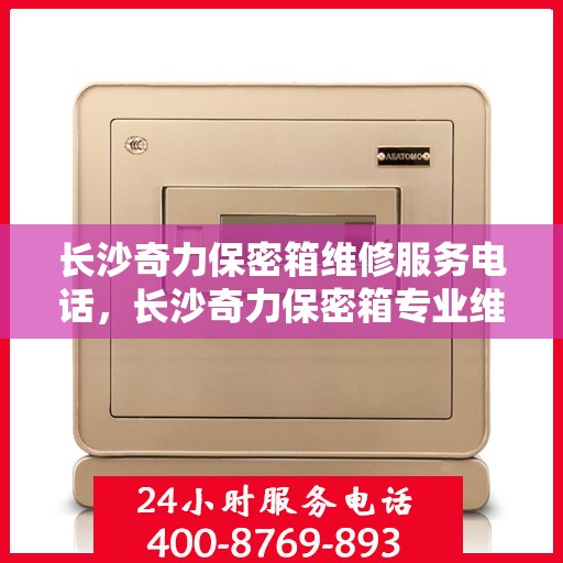 长沙奇力保密箱维修服务电话，长沙奇力保密箱专业维修服务热线