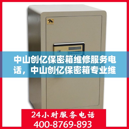 中山创亿保密箱维修服务电话，中山创亿保密箱专业维修服务热线