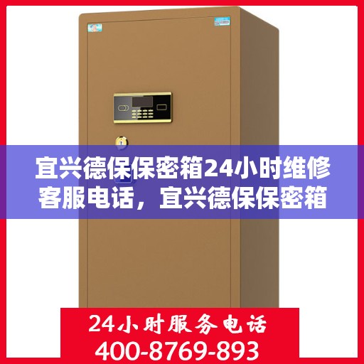 宜兴德保保密箱24小时维修客服电话，宜兴德保保密箱全天候专业维修服务热线