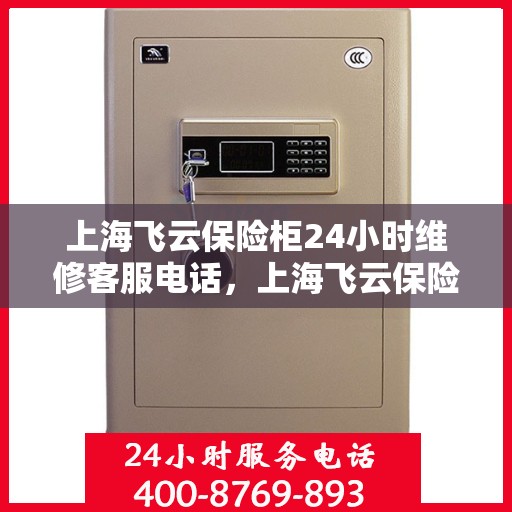 上海飞云保险柜24小时维修客服电话，上海飞云保险柜全天候专业维修服务热线电话