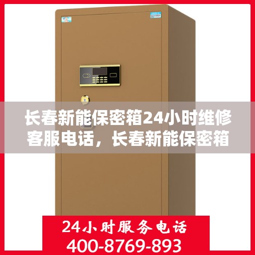 长春新能保密箱24小时维修客服电话，长春新能保密箱全天候维修热线电话公布